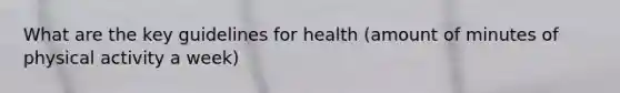 What are the key guidelines for health (amount of minutes of physical activity a week)