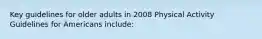 Key guidelines for older adults in 2008 Physical Activity Guidelines for Americans include: