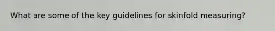 What are some of the key guidelines for skinfold measuring?