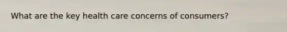 What are the key health care concerns of consumers?