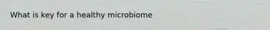 What is key for a healthy microbiome