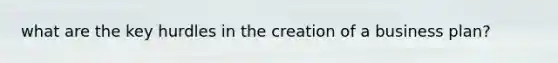 what are the key hurdles in the creation of a business plan?