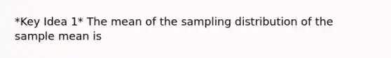 *Key Idea 1* The mean of the sampling distribution of the sample mean is