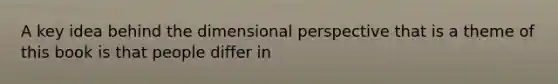 A key idea behind the dimensional perspective that is a theme of this book is that people differ in