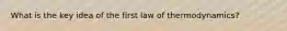 What is the key idea of the first law of thermodynamics?
