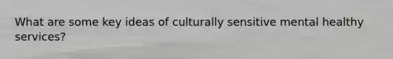 What are some key ideas of culturally sensitive mental healthy services?