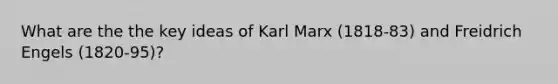 What are the the key ideas of Karl Marx (1818-83) and Freidrich Engels (1820-95)?