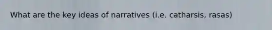 What are the key ideas of narratives (i.e. catharsis, rasas)