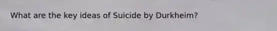 What are the key ideas of Suicide by Durkheim?