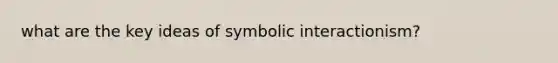 what are the key ideas of symbolic interactionism?