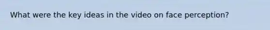 What were the key ideas in the video on face perception?