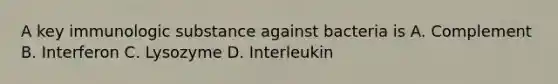 A key immunologic substance against bacteria is A. Complement B. Interferon C. Lysozyme D. Interleukin