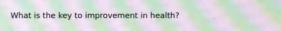 What is the key to improvement in health?