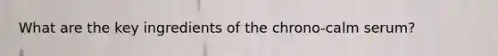 What are the key ingredients of the chrono-calm serum?