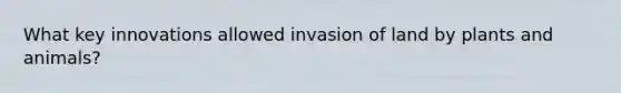 What key innovations allowed invasion of land by plants and animals?