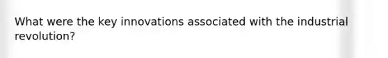 What were the key innovations associated with the industrial revolution?