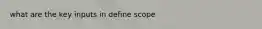 what are the key inputs in define scope