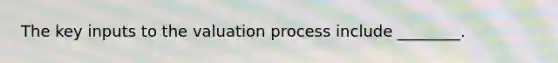 The key inputs to the valuation process include​ ________.