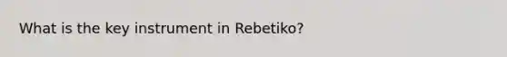 What is the key instrument in Rebetiko?