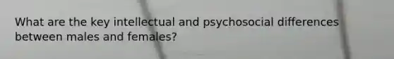 What are the key intellectual and psychosocial differences between males and females?