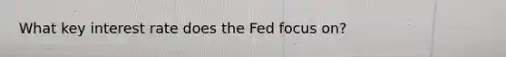 What key interest rate does the Fed focus on?