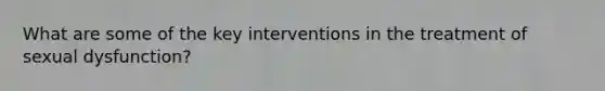 What are some of the key interventions in the treatment of sexual dysfunction?