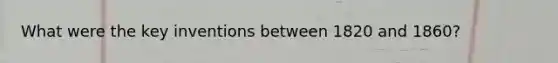 What were the key inventions between 1820 and 1860?
