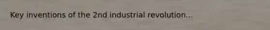 Key inventions of the 2nd industrial revolution...