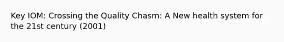 Key IOM: Crossing the Quality Chasm: A New health system for the 21st century (2001)