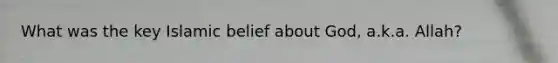 What was the key Islamic belief about God, a.k.a. Allah?