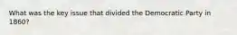 What was the key issue that divided the Democratic Party in 1860?