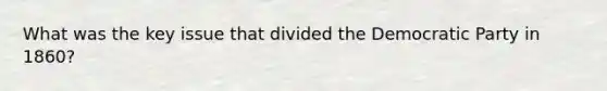 What was the key issue that divided the Democratic Party in 1860?