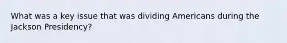 What was a key issue that was dividing Americans during the Jackson Presidency?