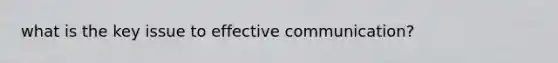 what is the key issue to effective communication?