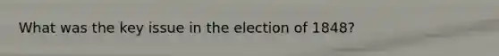 What was the key issue in the election of 1848?