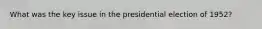 What was the key issue in the presidential election of 1952?