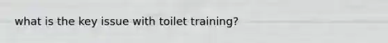 what is the key issue with toilet training?