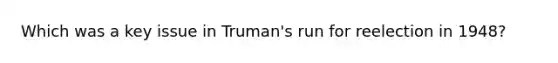 Which was a key issue in Truman's run for reelection in 1948?