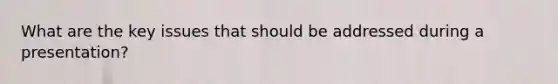 What are the key issues that should be addressed during a presentation?