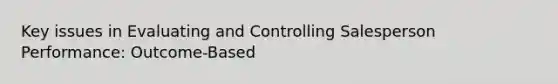 Key issues in Evaluating and Controlling Salesperson Performance: Outcome-Based