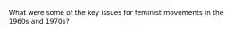 What were some of the key issues for feminist movements in the 1960s and 1970s?