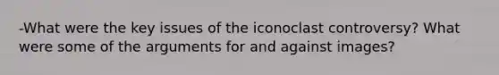 -What were the key issues of the iconoclast controversy? What were some of <a href='https://www.questionai.com/knowledge/kX9kaOpm3q-the-argument' class='anchor-knowledge'>the argument</a>s for and against images?