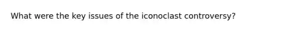 What were the key issues of the iconoclast controversy?