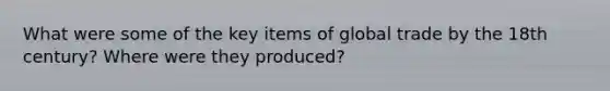 What were some of the key items of global trade by the 18th century? Where were they produced?