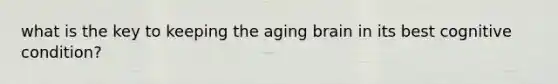 what is the key to keeping the aging brain in its best cognitive condition?