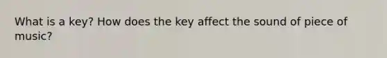 What is a key? How does the key affect the sound of piece of music?