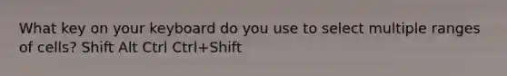 What key on your keyboard do you use to select multiple ranges of cells? Shift Alt Ctrl Ctrl+Shift