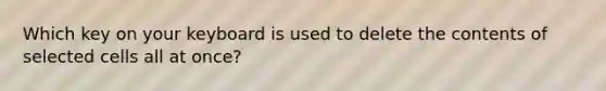 Which key on your keyboard is used to delete the contents of selected cells all at once?