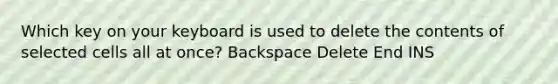 Which key on your keyboard is used to delete the contents of selected cells all at once? Backspace Delete End INS