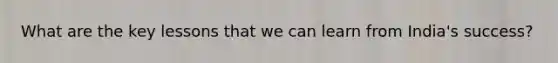 What are the key lessons that we can learn from India's success?